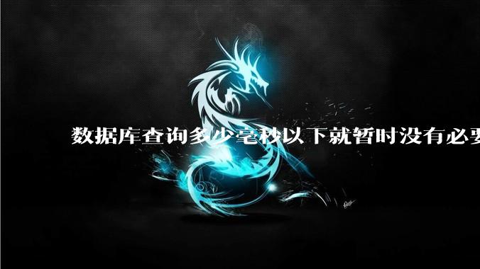 数据库查询多少毫秒以下就暂时没有必要优化了？