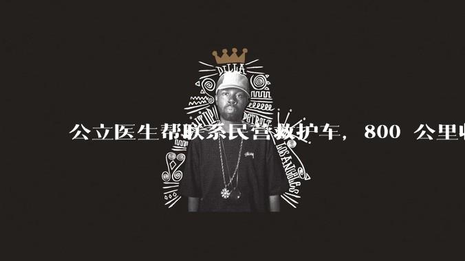 公立医生帮联系民营救护车，800 公里收费 2.8 万元，收费合理吗？救护车收费标准是什么？