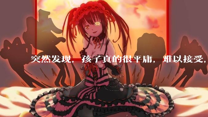 突然发现，孩子真的很平庸，难以接受，怎么办？