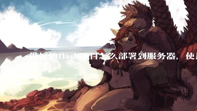 做好的flask项目怎么部署到服务器，使用公网ip可访问？
