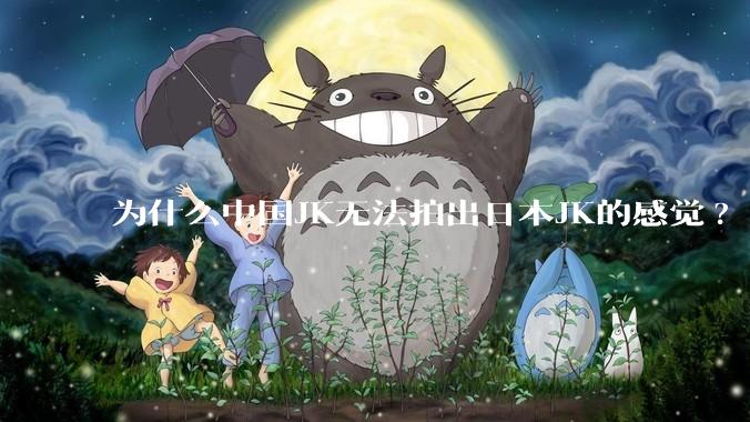 为什么中国JK无法拍出日本JK的感觉?