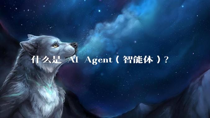 什么是 AI Agent（智能体）？