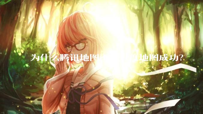 为什么腾讯地图不如百度地图成功？