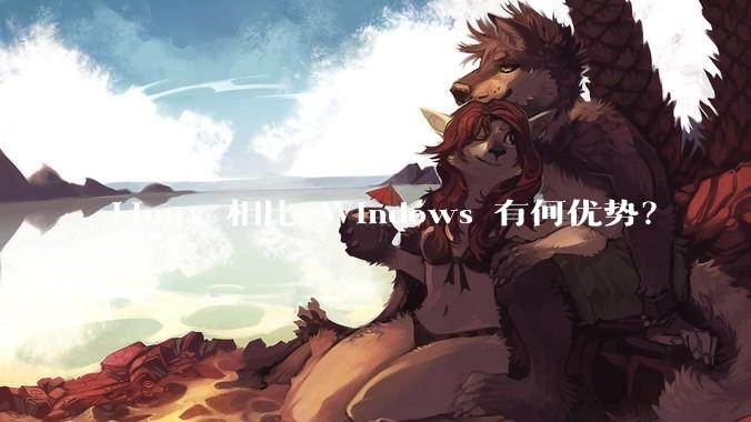 Linux 相比 Windows 有何优势？