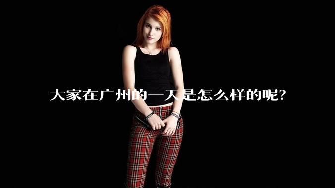 大家在广州的一天是怎么样的呢？