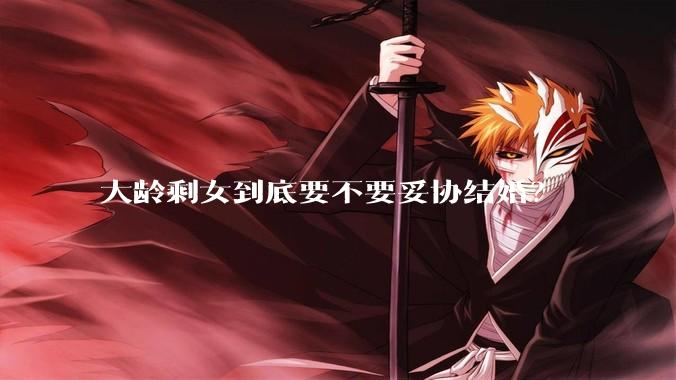 大龄剩女到底要不要妥协结婚？