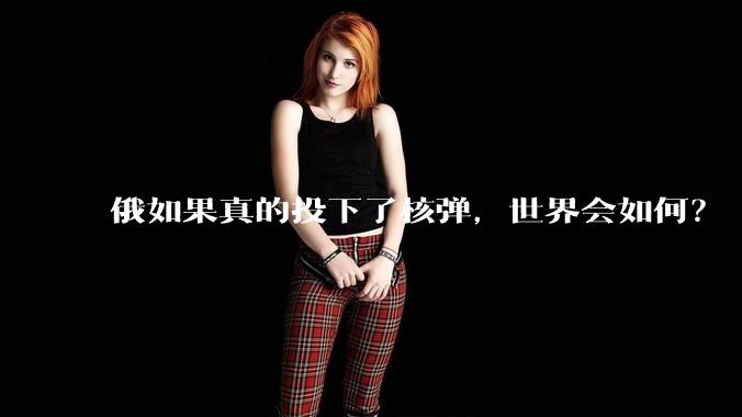 俄如果真的投下了核弹，世界会如何？