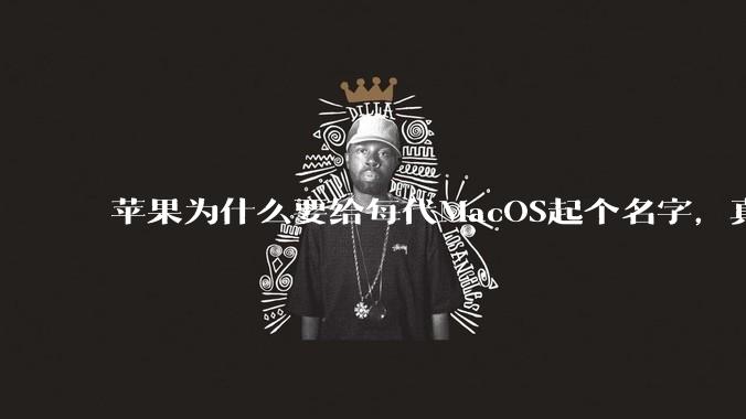 苹果为什么要给每代MacOS起个名字，真以为人们记得住分得清吗？