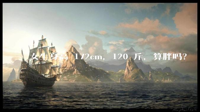 女生身高 172cm，120 斤，算胖吗？