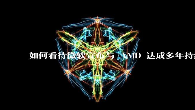 如何看待微软宣布与 AMD 达成多年持续合作开发下一代xbox游戏主机？