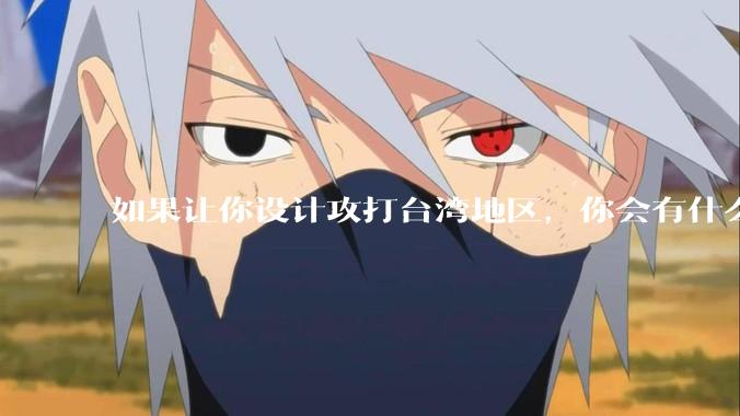 如果让你设计攻打台湾地区，你会有什么好的想法和打法？