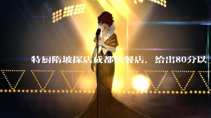 特厨隋坡探店成都快餐店，给出80分以上的高分，为什么评分远高于大饭店？