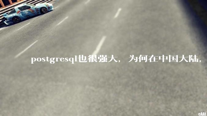 postgresql也很强大，为何在中国大陆，mysql成为主流，postgresql屈居二线呢？