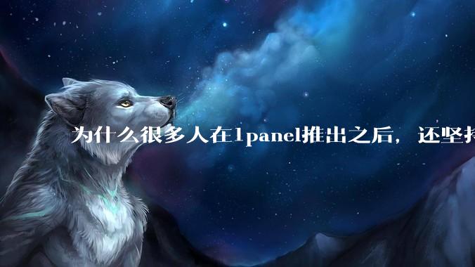 为什么很多人在1panel推出之后，还坚持用宝塔面板？
