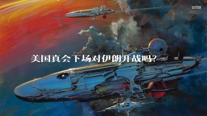 美国真会下场对伊朗开战吗？