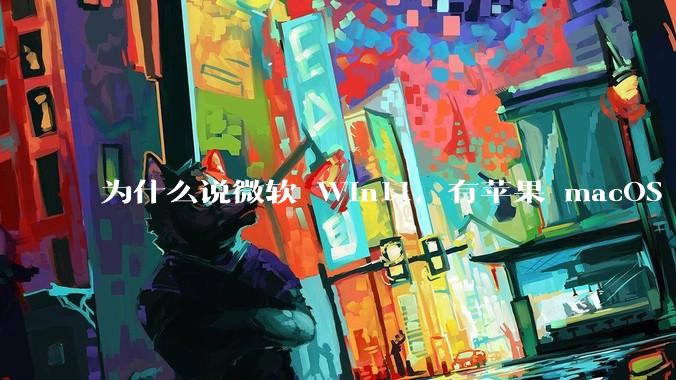 为什么说微软 Win11，有苹果 macOS 的感觉？