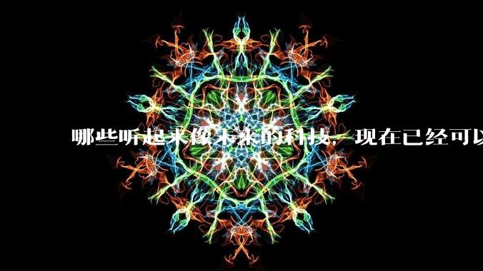 哪些听起来像未来的科技，现在已经可以体验到了？