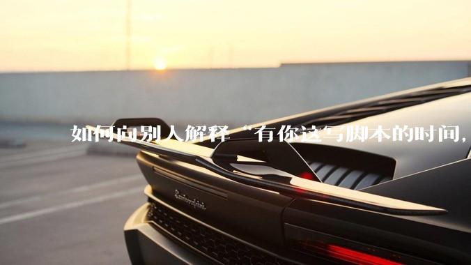 如何向别人解释“有你这写脚本的时间，我早就一个一个做完了”？