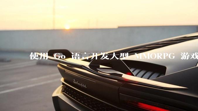使用 Go 语言开发大型 MMORPG 游戏服务器怎么样？