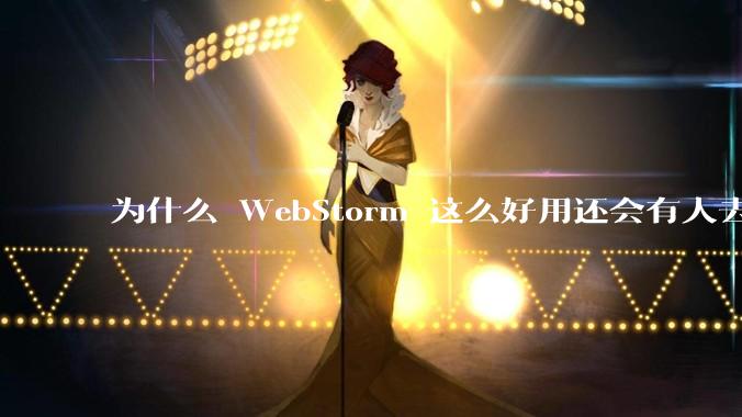为什么 WebStorm 这么好用还会有人去用 VSCode？