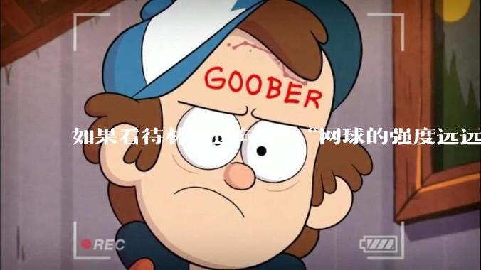 如果看待林丹这句话 “网球的强度远远没有羽毛球大”?