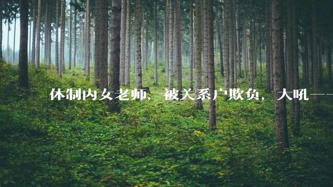 体制内女老师，被关系户欺负，大吼——"不干就给老子滚"，我该怎么办？