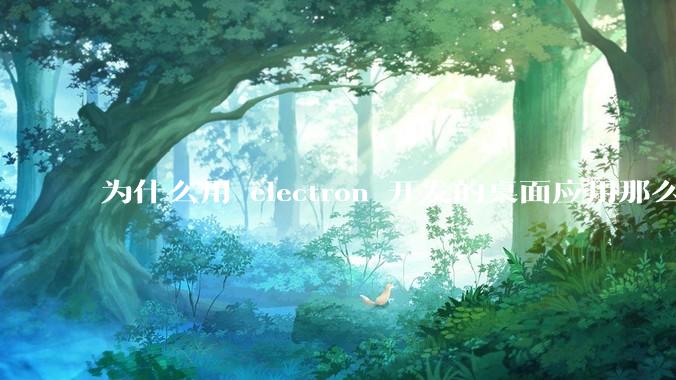 为什么用 electron 开发的桌面应用那么多？