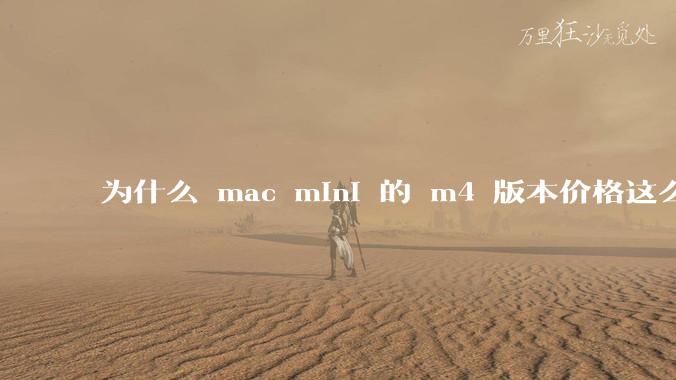 为什么 mac mini 的 m4 版本价格这么低呢？