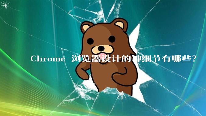 Chrome 浏览器设计的神细节有哪些？