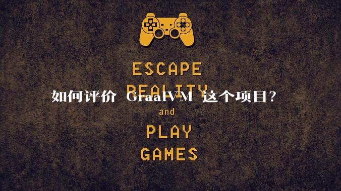 如何评价 GraalVM 这个项目？