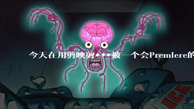 今天在用剪映剪***被一个会Premiere的同学看到了，嘲笑我用剪映，Pr剪辑真的比剪映好吗，好在哪？