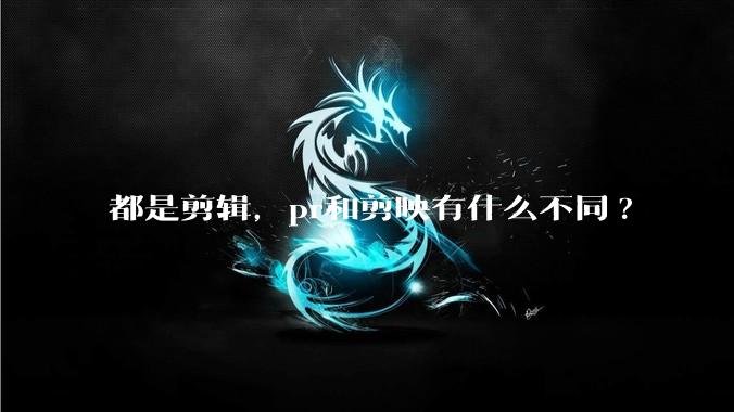 都是剪辑，pr和剪映有什么不同?