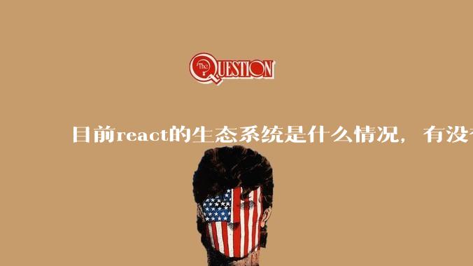 目前react的生态系统是什么情况，有没有比较公认的成熟的开发技术栈？