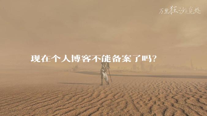 现在个人博客不能备案了吗？