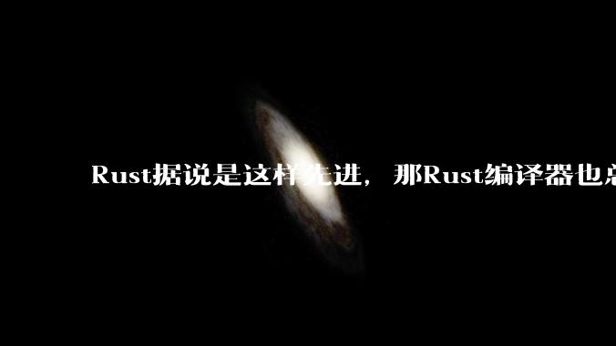 Rust据说是这样先进，那Rust编译器也总该是Rust写的吧？