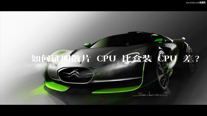 如何证明散片 CPU 比盒装 CPU 差?