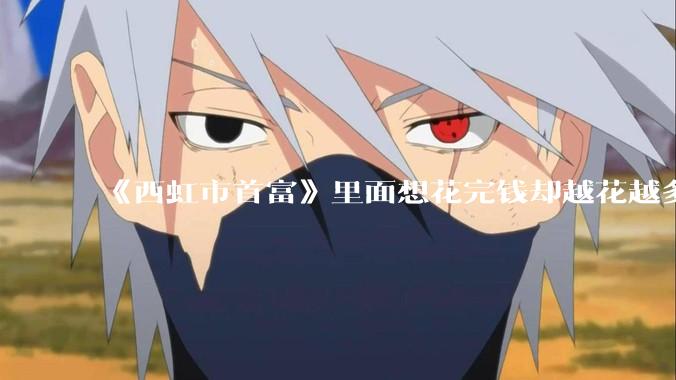 《西虹市首富》里面想花完钱却越花越多的情况，现实里面会发生吗？