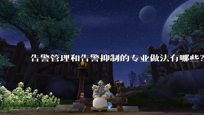 告警管理和告警抑制的专业做法有哪些？