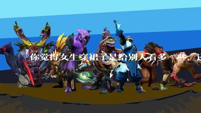 你觉得女生穿裙子是给别人看多一些，还是自己开心就好?你穿裙子会在意别人的夸赞或诋毁吗？