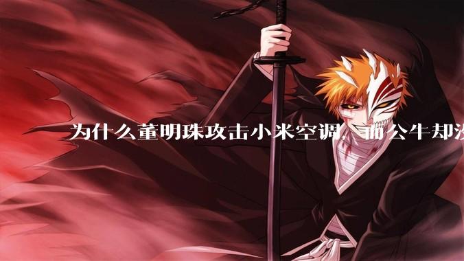 为什么董明珠攻击小米空调，而公牛却没有攻击小米插座？